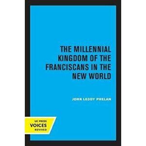 The Millennial Kingdom of the Franciscans in the New World. 2 ed, Paperback - John Leddy Phelan imagine