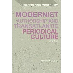 Modernist Authorship and Transatlantic Periodical Culture. 1895-1925, Hardback - Amanda Sigler imagine