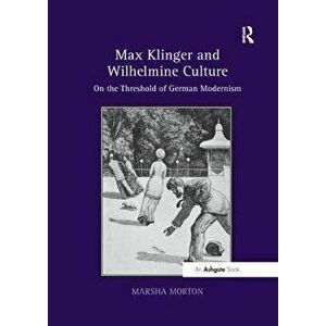 Max Klinger and Wilhelmine Culture. On the Threshold of German Modernism, Paperback - Morton Marsha imagine