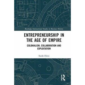 Entrepreneurship in the Age of Empire. Colonialism, Collaboration and Exploitation, Paperback - Sarah Dietz imagine