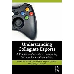Understanding Collegiate Esports. A Practitioner's Guide to Developing Community and Competition, Paperback - *** imagine