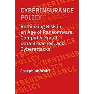 Cyberinsurance Policy. Rethinking Risk in an Age of Ransomware, Computer Fraud, Data Breaches, and Cyber Attacks, Paperback - Josephine Wolff imagine