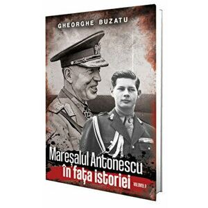 Maresalul Antonescu in fata istoriei. Volumul II - Gheorghe Buzatu imagine