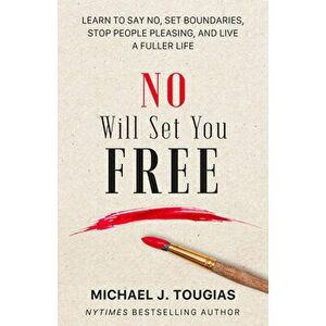 No Will Set You Free. Learn to Say No, Set Boundaries, Stop People Pleasing, and Live a Fuller Life (How an Organizational Approach to No Improves you imagine