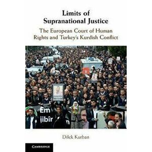 Limits of Supranational Justice. The European Court of Human Rights and Turkey's Kurdish Conflict, Paperback - Dilek Kurban imagine