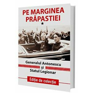Pe marginea prapastiei. Generalul Antonescu si Statul Legionar. Editie de colectie. Volumul I - *** imagine