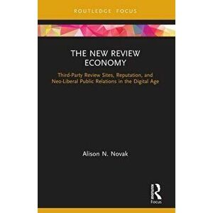 The New Review Economy. Third-Party Review Sites, Reputation, and Neo-Liberal Public Relations in the Digital Age, Paperback - Alison N. Novak imagine