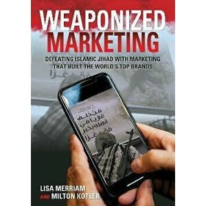 Weaponized Marketing. Defeating Islamic Jihad with Marketing That Built the World's Top Brands, Paperback - Milton Kotler imagine