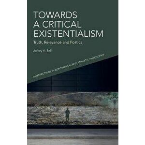 Towards a Critical Existentialism. Truth, Relevance and Politics, Hardback - Jeffrey Bell imagine