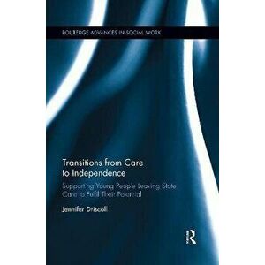 Transitions From Care to Independence: . Supporting Young People Leaving State Care to Fulfil Their Potential, Paperback - Jennifer Driscoll imagine