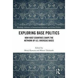 Exploring Base Politics. How Host Countries Shape the Network of U.S. Overseas Bases, Paperback - *** imagine