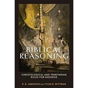 Biblical Reasoning - Christological and Trinitarian Rules for Exegesis, Paperback - Tyler R. Wittman imagine
