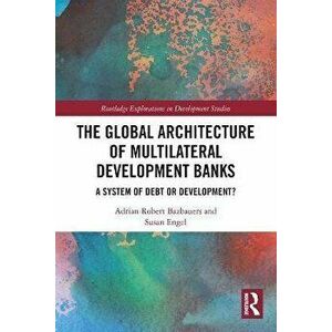 The Global Architecture of Multilateral Development Banks. A System of Debt or Development?, Paperback - *** imagine