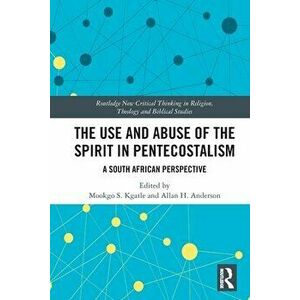The Use and Abuse of the Spirit in Pentecostalism. A South African Perspective, Paperback - *** imagine