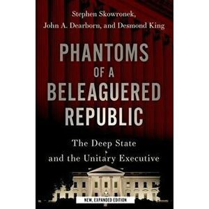 Phantoms of a Beleaguered Republic. The Deep State and The Unitary Executive, Revised ed, Paperback - *** imagine