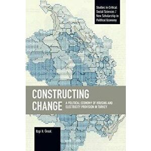 Constructing Change. A Political Economy of Housing and Electricity Provision in Turkey, Paperback - Ezgi B. UEnsal imagine