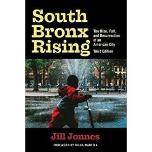 South Bronx Rising. The Rise, Fall, and Resurrection of an American City, Paperback - Jill Jonnes imagine