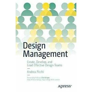 Design Management. Create, Develop, and Lead Effective Design Teams, 1st ed., Paperback - Andrea Picchi imagine
