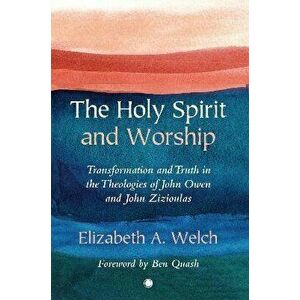 The Holy Spirit and Worship. Transformation and Truth in the Theologies of John Owen and John Zizioulas, Paperback - *** imagine