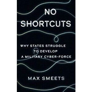 No Shortcuts. Why States Struggle to Develop a Military Cyber-Force, Hardback - Max Smeets imagine