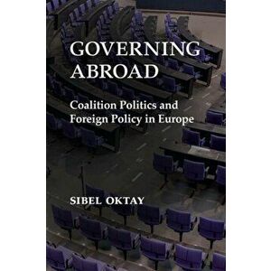 Governing Abroad. Coalition Politics and Foreign Policy in Europe, Paperback - Sibel Oktay imagine