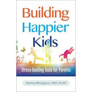 Building Happier Kids. Stress-busting Tools for Parents, Paperback - Hansa Bhargava imagine