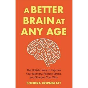 A Better Brain for Better Aging. The Holistic Way to Improve Your Memory, Reduce Stress, and Sharpen Your Wits (Brain health, Improve brain function), imagine