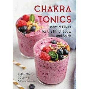 Chakra Tonics, Paperback - Elise Marie Collins imagine