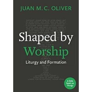 Shaped by Worship. Liturgy and Formation, Paperback - Juan M. C. Oliver imagine