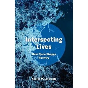Intersecting Lives. How Place Shapes Reentry, Paperback - Andrea M. Leverentz imagine
