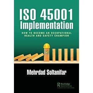 ISO 45001 Implementation. How to Become an Occupational Health and Safety Champion, Paperback - Mehrdad Soltanifar imagine