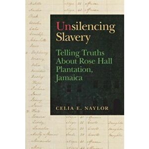 Unsilencing Slavery. Telling Truths About Rose Hall Plantation, Jamaica, Paperback - Celia E. Naylor imagine