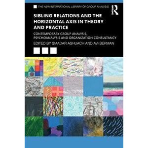 Sibling Relations and the Horizontal Axis in Theory and Practice. Contemporary Group Analysis, Psychoanalysis and Organization Consultancy, Paperback imagine
