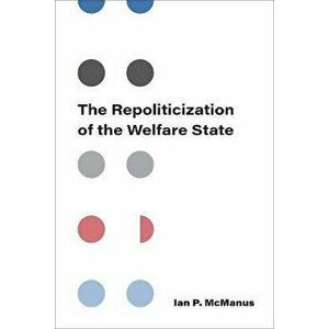 The Repoliticization of the Welfare State, Paperback - Ian P McManus imagine