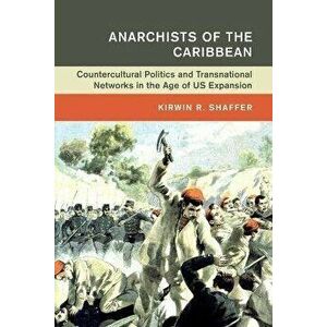 Anarchists of the Caribbean. Countercultural Politics and Transnational Networks in the Age of US Expansion, Paperback - *** imagine