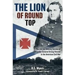 The Lion of Round Top. The Life and Military Service of Brigadier General Strong Vincent in the American Civil War, Hardback - H. G. Myers imagine
