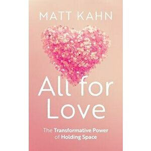 All for Love. The Transformative Power of Holding Space, Hardback - Matt Kahn imagine