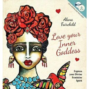 Love Your Inner Goddess. Express Your Divine Feminine Spirit - Alana (Alana Fairchild) Fairchild imagine