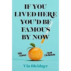 If You Lived Here You'd Be Famous by Now. True Stories from Calabasas, Paperback - Via Bleidner imagine