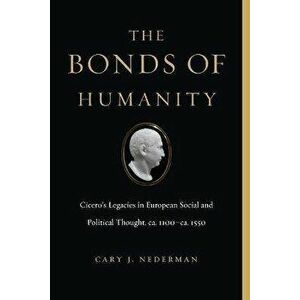 The Bonds of Humanity. Cicero's Legacies in European Social and Political Thought, ca. 1100-ca. 1550, Paperback - *** imagine