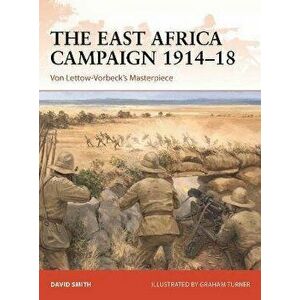 The East Africa Campaign 1914-18. Von Lettow-Vorbeck's Masterpiece, Paperback - David Smith imagine