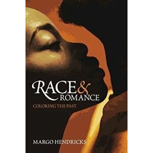 Race and Romance: Coloring the Past, Hardback - Margo Hendricks imagine