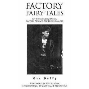 Factory Fairy-tales. Joy Division, New Order, Factory Records, The Hacienda & Me, Paperback - Ged Duffy imagine