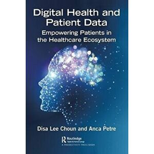 Digital Health and Patient Data. Empowering Patients in the Healthcare Ecosystem, Paperback - Anca Petre imagine