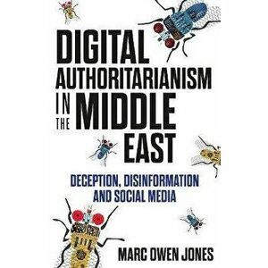 Digital Authoritarianism in the Middle East. Deception, Disinformation and Social Media, Hardback - Marc Owen Jones imagine