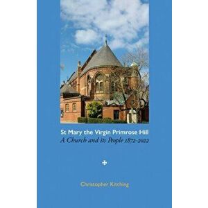 St Mary the Virgin Primrose Hill. A Church and its People, 1872-2022, Paperback - Christopher Kitching imagine