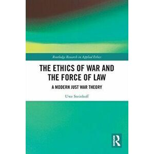 The Ethics of War and the Force of Law. A Modern Just War Theory, Paperback - Uwe Steinhoff imagine