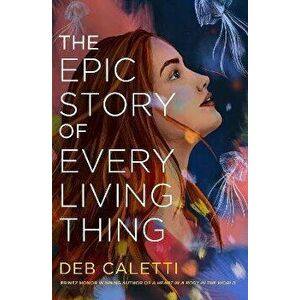 The Epic Story of Every Living Thing, Hardback - Deb Caletti imagine