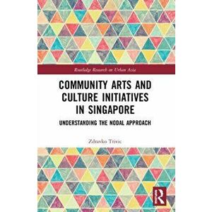 Community Arts and Culture Initiatives in Singapore. Understanding the Nodal Approach, Paperback - Zdravko Trivic imagine