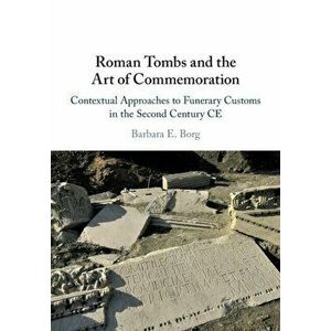 Roman Tombs and the Art of Commemoration. Contextual Approaches to Funerary Customs in the Second Century CE, Paperback - Barbara E. (University of Ex imagine